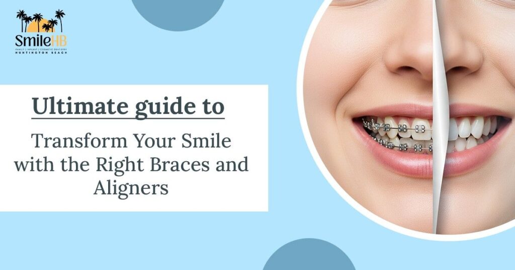 Ultimate Guide To Transform Your Smile With The Right Braces And Aligners
